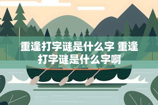 重逢打字谜是什么字 重逢打字谜是什么字啊