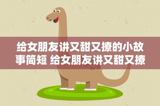 给女朋友讲又甜又撩的小故事简短 给女朋友讲又甜又撩的小故事超短