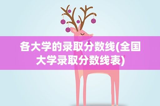 各大学的录取分数线(全国大学录取分数线表)