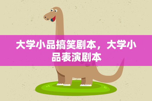 大学小品搞笑剧本，大学小品表演剧本