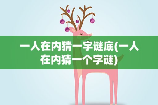 一人在内猜一字谜底(一人在内猜一个字谜)