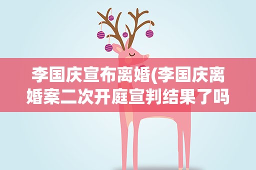 李国庆宣布离婚(李国庆离婚案二次开庭宣判结果了吗)