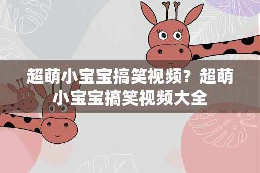 超萌小宝宝搞笑视频？超萌小宝宝搞笑视频大全