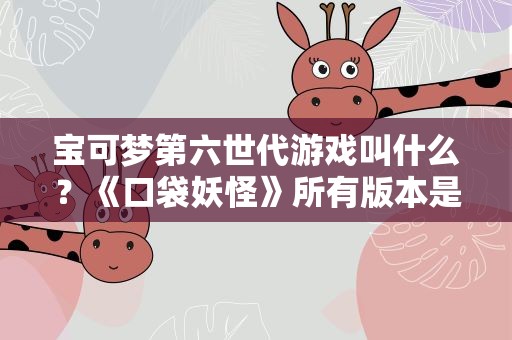 宝可梦第六世代游戏叫什么？《口袋妖怪》所有版本是什么