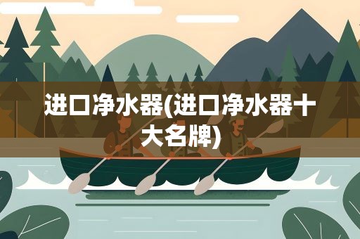 进口净水器(进口净水器十大名牌)