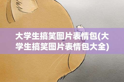 大学生搞笑图片表情包(大学生搞笑图片表情包大全)