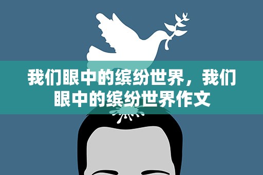 我们眼中的缤纷世界，我们眼中的缤纷世界作文
