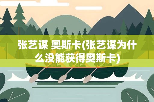 张艺谋 奥斯卡(张艺谋为什么没能获得奥斯卡)