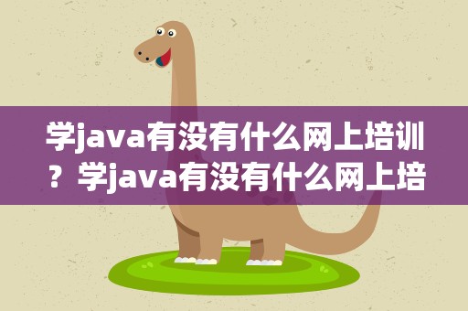 学java有没有什么网上培训？学java有没有什么网上培训机构