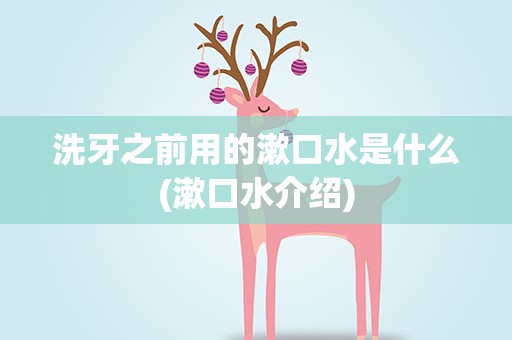 洗牙之前用的漱口水是什么(漱口水介绍)