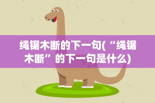 绳锯木断的下一句(“绳锯木断”的下一句是什么)
