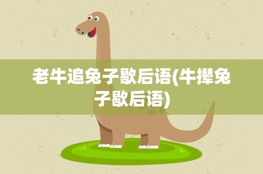 老牛追兔子歇后语(牛撵兔子歇后语)