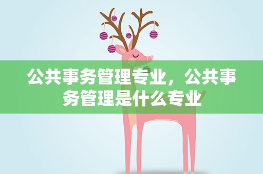 公共事务管理专业，公共事务管理是什么专业
