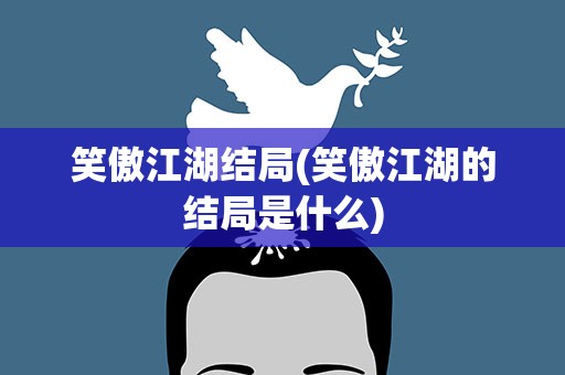 笑傲江湖结局(笑傲江湖的结局是什么)
