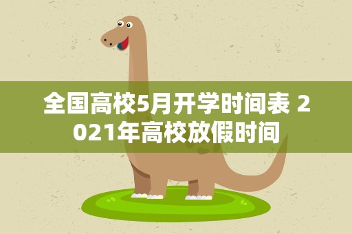全国高校5月开学时间表 2021年高校放假时间