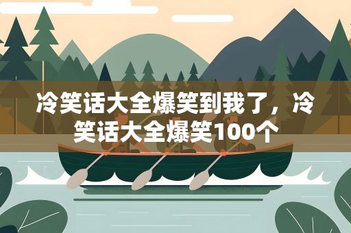冷笑话大全爆笑到我了，冷笑话大全爆笑100个