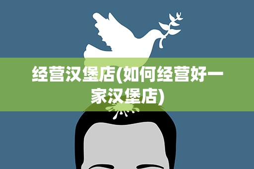 经营汉堡店(如何经营好一家汉堡店)