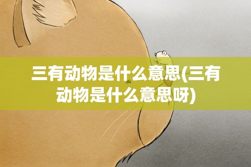 三有动物是什么意思(三有动物是什么意思呀)