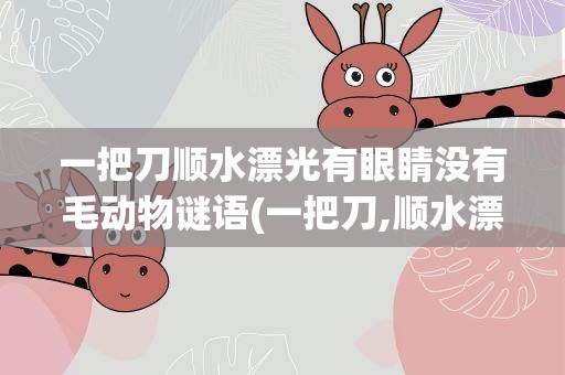 一把刀顺水漂光有眼睛没有毛动物谜语(一把刀,顺水漂,光有眼睛没有毛)
