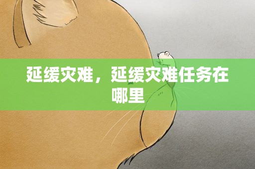 延缓灾难，延缓灾难任务在哪里