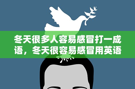 冬天很多人容易感冒打一成语，冬天很容易感冒用英语怎么说