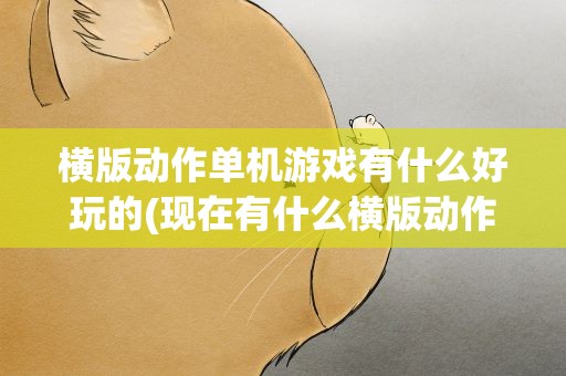 横版动作单机游戏有什么好玩的(现在有什么横版动作类游戏好玩)