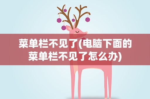 菜单栏不见了(电脑下面的菜单栏不见了怎么办)