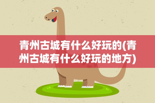 青州古城有什么好玩的(青州古城有什么好玩的地方)