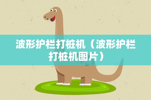 波形护栏打桩机（波形护栏打桩机图片）