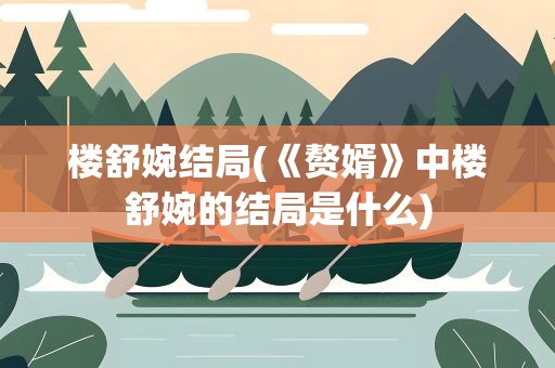 楼舒婉结局(《赘婿》中楼舒婉的结局是什么)