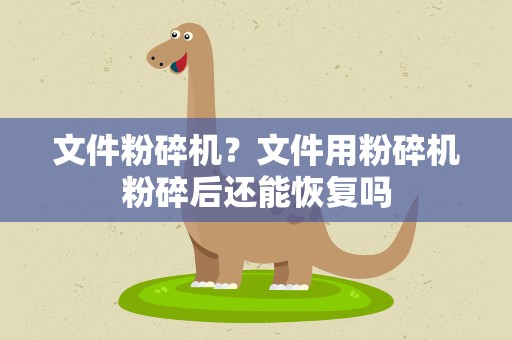 文件粉碎机？文件用粉碎机粉碎后还能恢复吗