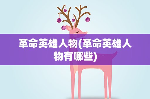 革命英雄人物(革命英雄人物有哪些)