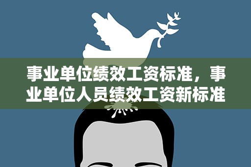 事业单位绩效工资标准，事业单位人员绩效工资新标准是多少