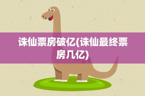 诛仙票房破亿(诛仙最终票房几亿)