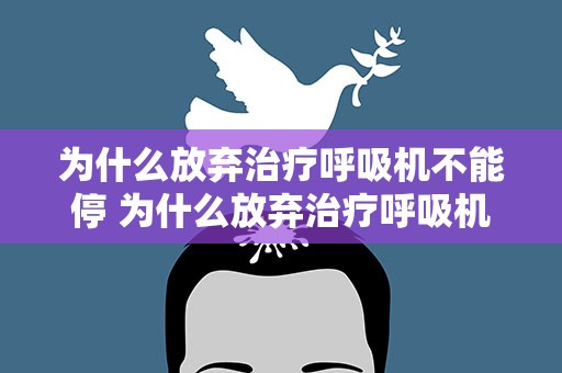 为什么放弃治疗呼吸机不能停 为什么放弃治疗呼吸机不能停药