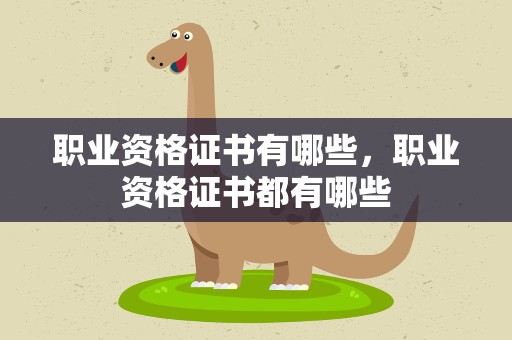 职业资格证书有哪些，职业资格证书都有哪些