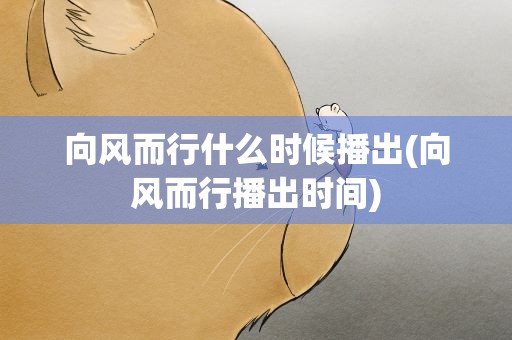 向风而行什么时候播出(向风而行播出时间)