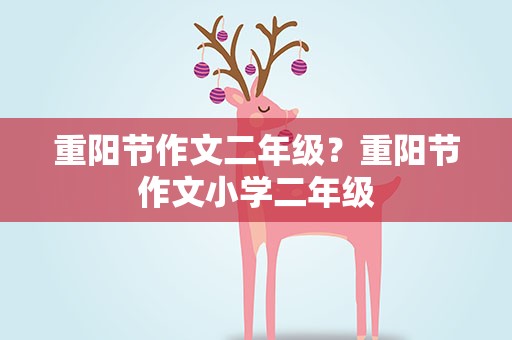 重阳节作文二年级？重阳节作文小学二年级