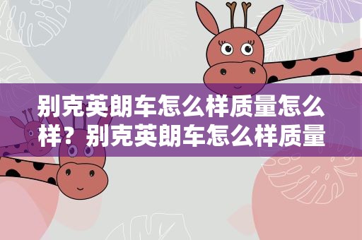 别克英朗车怎么样质量怎么样？别克英朗车怎么样质量怎么样四缸的