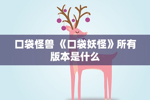 口袋怪兽 《口袋妖怪》所有版本是什么