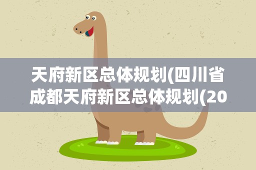 天府新区总体规划(四川省成都天府新区总体规划(2010—2030)的内容)