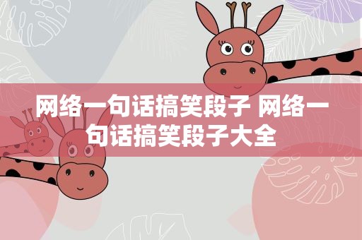 网络一句话搞笑段子 网络一句话搞笑段子大全