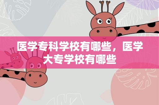 医学专科学校有哪些，医学大专学校有哪些