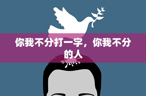 你我不分打一字，你我不分的人