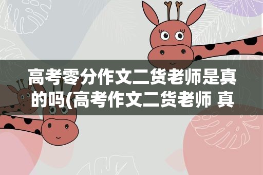 高考零分作文二货老师是真的吗(高考作文二货老师 真的吗)