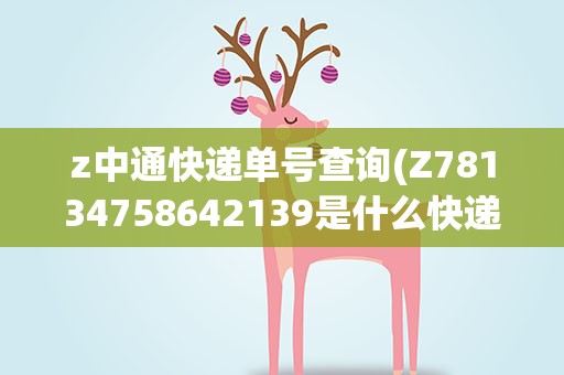 z中通快递单号查询(Z78134758642139是什么快递的单号)