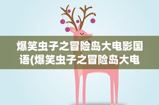 爆笑虫子之冒险岛大电影国语(爆笑虫子之冒险岛大电影国语版)