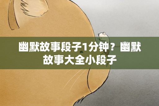 幽默故事段子1分钟？幽默故事大全小段子