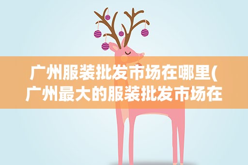 广州服装批发市场在哪里(广州最大的服装批发市场在哪)