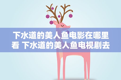 下水道的美人鱼电影在哪里看 下水道的美人鱼电视剧去哪看